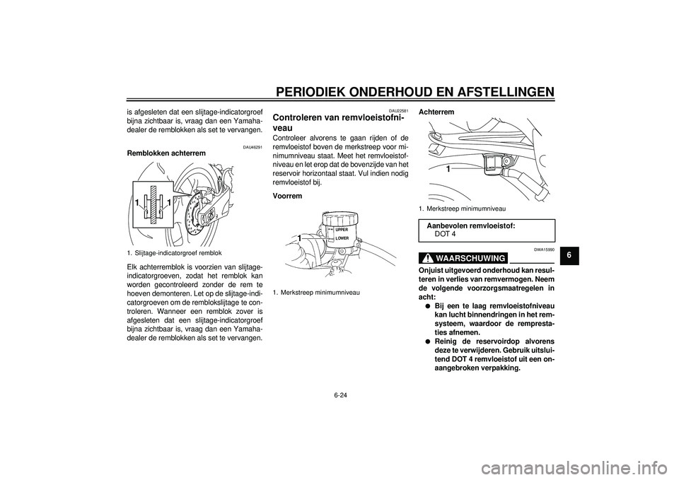 YAMAHA YZF-R1 2012 Instructieboekje (in Dutch) PERIODIEK ONDERHOUD EN AFSTELLINGEN
6-24
6
is afgesleten dat een slijtage-indicatorgroef
bijna zichtbaar is, vraag dan een Yamaha-
dealer de remblokken als set te vervangen.
DAU46291
Remblokken achter YAMAHA YZF-R1 2012 Instructieboekje (in Dutch) PERIODIEK ONDERHOUD EN AFSTELLINGEN
6-24
6
is afgesleten dat een slijtage-indicatorgroef
bijna zichtbaar is, vraag dan een Yamaha-
dealer de remblokken als set te vervangen.
DAU46291
Remblokken achter