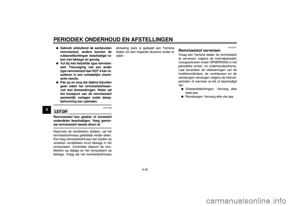 YAMAHA YZF-R1 2012 Instructieboekje (in Dutch) PERIODIEK ONDERHOUD EN AFSTELLINGEN
6-25
6
●
Gebruik uitsluitend de aanbevolen
remvloeistof, anders kunnen de
rubberafdichtingen beschadigd ra-
ken met lekkage tot gevolg.
●
Vul bij met hetzelfde YAMAHA YZF-R1 2012 Instructieboekje (in Dutch) PERIODIEK ONDERHOUD EN AFSTELLINGEN
6-25
6
●
Gebruik uitsluitend de aanbevolen
remvloeistof, anders kunnen de
rubberafdichtingen beschadigd ra-
ken met lekkage tot gevolg.
●
Vul bij met hetzelfde