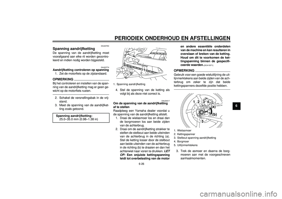 YAMAHA YZF-R1 2012 Instructieboekje (in Dutch) PERIODIEK ONDERHOUD EN AFSTELLINGEN
6-26
6
DAU22760
Spanning aandrijfketting De spanning van de aandrijfketting moet
voorafgaand aan elke rit worden gecontro-
leerd en indien nodig worden bijgesteld.
YAMAHA YZF-R1 2012 Instructieboekje (in Dutch) PERIODIEK ONDERHOUD EN AFSTELLINGEN
6-26
6
DAU22760
Spanning aandrijfketting De spanning van de aandrijfketting moet
voorafgaand aan elke rit worden gecontro-
leerd en indien nodig worden bijgesteld.