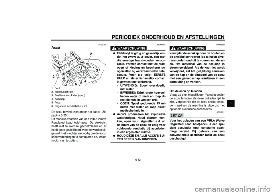 YAMAHA YZF-R1 2012 Instructieboekje (in Dutch) PERIODIEK ONDERHOUD EN AFSTELLINGEN
6-32
6
DAU51960
Accu De accu bevindt zich onder het zadel. (Zie
pagina 3-25.)
Dit model is voorzien van een VRLA (Valve
Regulated Lead Acid)-accu. De elektrolyt
hoe YAMAHA YZF-R1 2012 Instructieboekje (in Dutch) PERIODIEK ONDERHOUD EN AFSTELLINGEN
6-32
6
DAU51960
Accu De accu bevindt zich onder het zadel. (Zie
pagina 3-25.)
Dit model is voorzien van een VRLA (Valve
Regulated Lead Acid)-accu. De elektrolyt
hoe