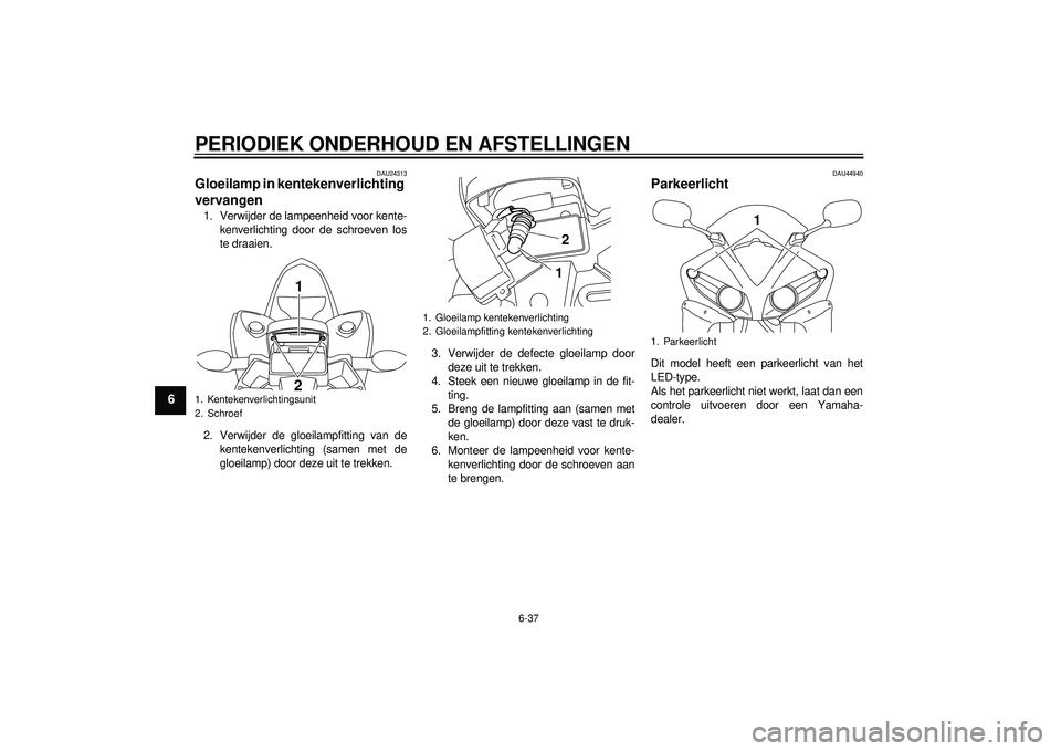 YAMAHA YZF-R1 2012 Instructieboekje (in Dutch) PERIODIEK ONDERHOUD EN AFSTELLINGEN
6-37
6
DAU24313
Gloeilamp in kentekenverlichting
vervangen 1. Verwijder de lampeenheid voor kente-kenverlichting door de schroeven los
te draaien.
2. Verwijder de YAMAHA YZF-R1 2012 Instructieboekje (in Dutch) PERIODIEK ONDERHOUD EN AFSTELLINGEN
6-37
6
DAU24313
Gloeilamp in kentekenverlichting
vervangen 1. Verwijder de lampeenheid voor kente-kenverlichting door de schroeven los
te draaien.
2. Verwijder de