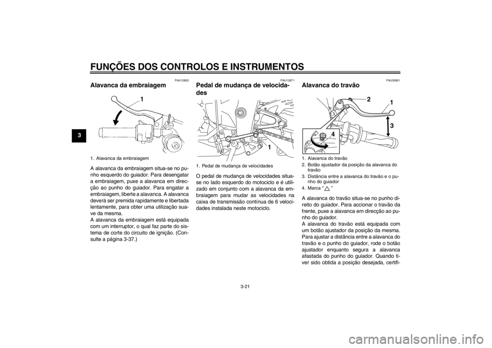 YAMAHA YZF-R1 2012 Manual de utilização (in Portuguese) FUNÇÕES DOS CONTROLOS E INSTRUMENTOS
3-21
3
PAU12820
Alavanca da embraiagem A alavanca da embraiagem situa-se no pu-
nho esquerdo do guiador. Para desengatar
a embraiagem, puxe a alavanca em direc-
YAMAHA YZF-R1 2012 Manual de utilização (in Portuguese) FUNÇÕES DOS CONTROLOS E INSTRUMENTOS
3-21
3
PAU12820
Alavanca da embraiagem A alavanca da embraiagem situa-se no pu-
nho esquerdo do guiador. Para desengatar
a embraiagem, puxe a alavanca em direc-