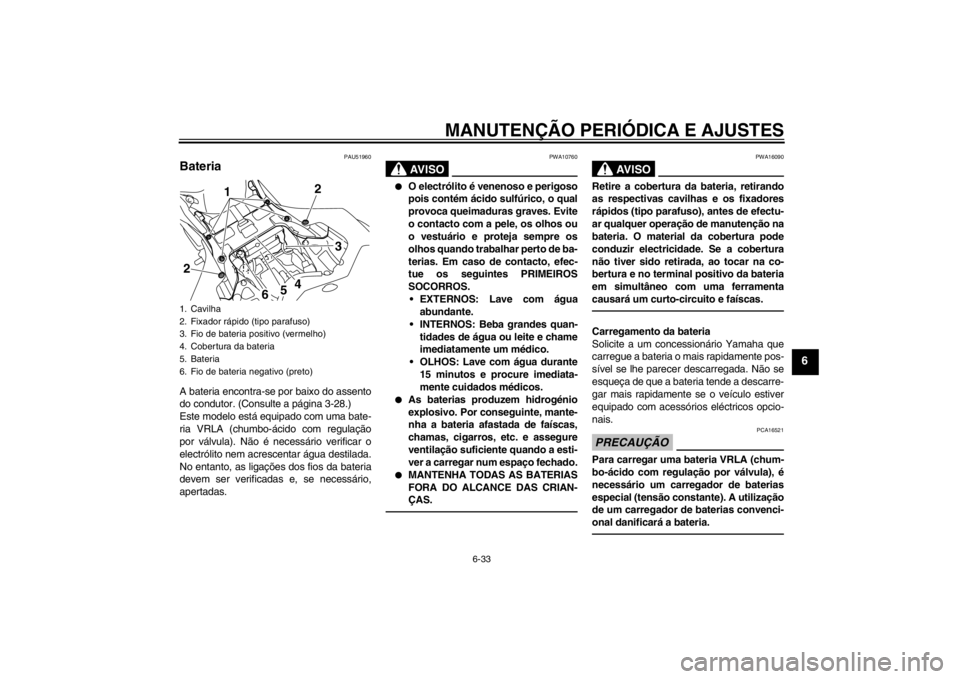 YAMAHA YZF-R1 2012 Manual de utilização (in Portuguese) MANUTENÇÃO PERIÓDICA E AJUSTES
6-33
6
PAU51960
Bateria A bateria encontra-se por baixo do assento
do condutor. (Consulte a página 3-28.)
Este modelo está equipado com uma bate-
ria VRLA (chumbo- YAMAHA YZF-R1 2012 Manual de utilização (in Portuguese) MANUTENÇÃO PERIÓDICA E AJUSTES
6-33
6
PAU51960
Bateria A bateria encontra-se por baixo do assento
do condutor. (Consulte a página 3-28.)
Este modelo está equipado com uma bate-
ria VRLA (chumbo-