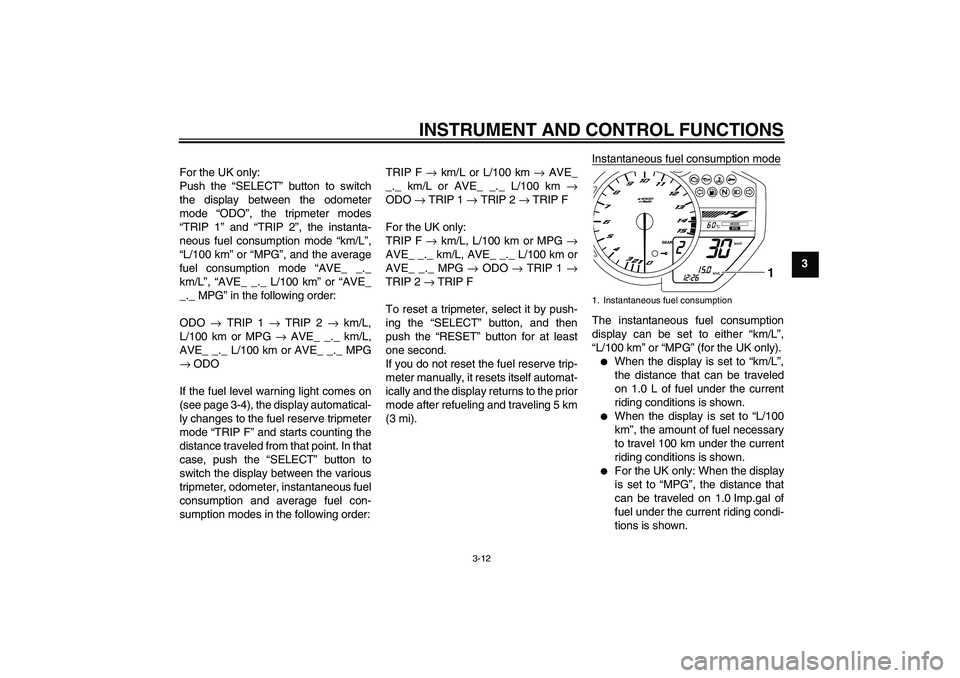 YAMAHA YZF-R1 2011  Owners Manual INSTRUMENT AND CONTROL FUNCTIONS
3-12
3 For the UK only:
Push the “SELECT” button to switch
the display between the odometer
mode “ODO”, the tripmeter modes
“TRIP 1” and “TRIP 2”, the 