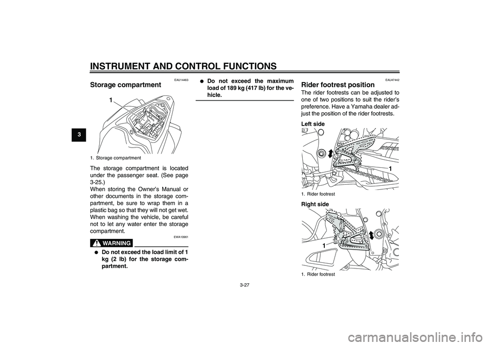 YAMAHA YZF-R1 2011 Service Manual INSTRUMENT AND CONTROL FUNCTIONS
3-27
3
EAU14463
Storage compartment The storage compartment is located
under the passenger seat. (See page
3-25.)
When storing the Owner’s Manual or
other documents YAMAHA YZF-R1 2011 Service Manual INSTRUMENT AND CONTROL FUNCTIONS
3-27
3
EAU14463
Storage compartment The storage compartment is located
under the passenger seat. (See page
3-25.)
When storing the Owner’s Manual or
other documents