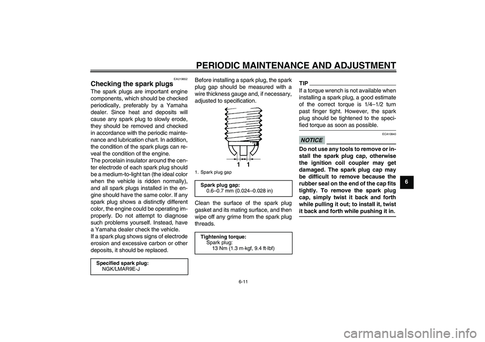YAMAHA YZF-R1 2011 User Guide PERIODIC MAINTENANCE AND ADJUSTMENT
6-11
6
EAU19652
Checking the spark plugs The spark plugs are important engine
components, which should be checked
periodically, preferably by a Yamaha
dealer. Since