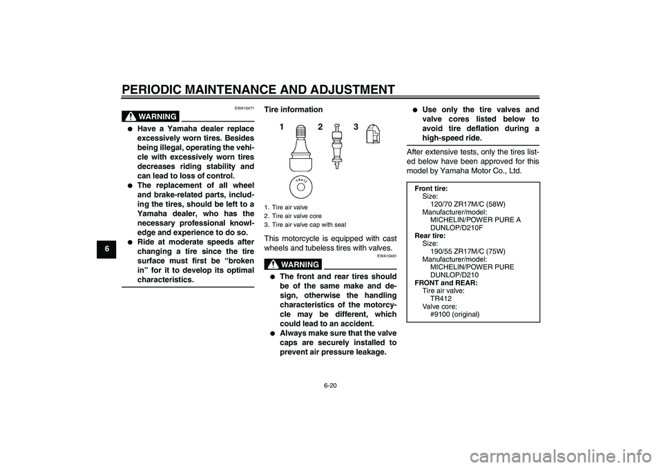 YAMAHA YZF-R1 2011 Manual PDF PERIODIC MAINTENANCE AND ADJUSTMENT
6-20
6
WARNING
EWA10471

Have a Yamaha dealer replace
excessively worn tires. Besides
being illegal, operating the vehi-
cle with excessively worn tires
decreases 