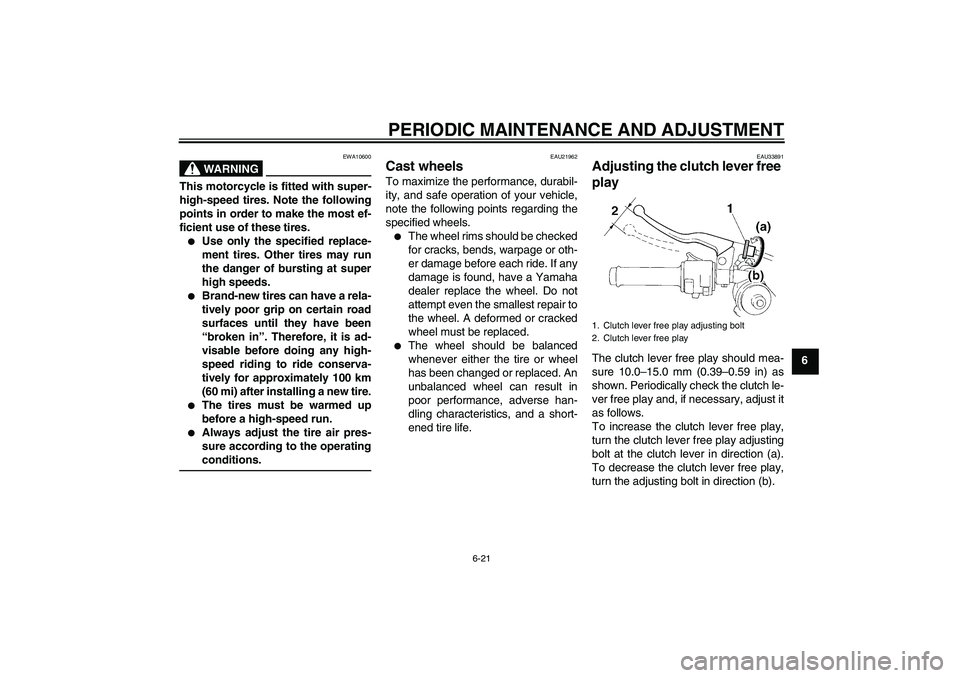 YAMAHA YZF-R1 2011 Manual PDF PERIODIC MAINTENANCE AND ADJUSTMENT
6-21
6
WARNING
EWA10600
This motorcycle is fitted with super-
high-speed tires. Note the following
points in order to make the most ef-
ficient use of these tires.