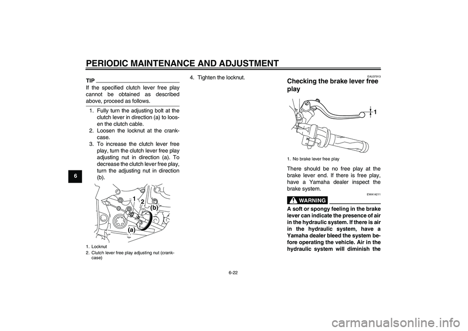 YAMAHA YZF-R1 2011 Manual PDF PERIODIC MAINTENANCE AND ADJUSTMENT
6-22
6
TIPIf the specified clutch lever free play
cannot be obtained as described
above, proceed as follows.1. Fully turn the adjusting bolt at the
clutch lever in 