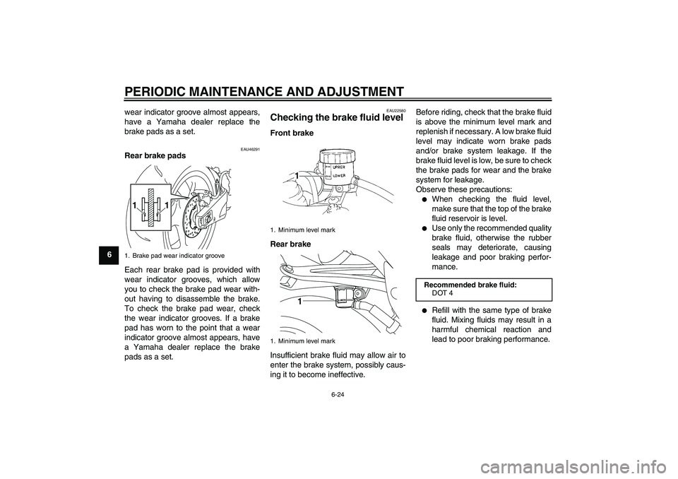 YAMAHA YZF-R1 2011  Owners Manual PERIODIC MAINTENANCE AND ADJUSTMENT
6-24
6wear indicator groove almost appears,
have a Yamaha dealer replace the
brake pads as a set.
EAU46291
Rear brake pads
Each rear brake pad is provided with
wear