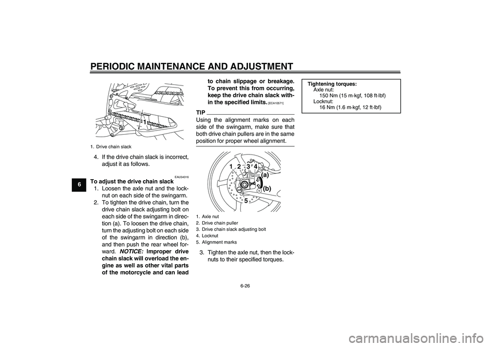 YAMAHA YZF-R1 2011 Owners Manual PERIODIC MAINTENANCE AND ADJUSTMENT
6-26
64. If the drive chain slack is incorrect,
adjust it as follows.
EAU34316
To adjust the drive chain slack
1. Loosen the axle nut and the lock-
nut on each side YAMAHA YZF-R1 2011 Owners Manual PERIODIC MAINTENANCE AND ADJUSTMENT
6-26
64. If the drive chain slack is incorrect,
adjust it as follows.
EAU34316
To adjust the drive chain slack
1. Loosen the axle nut and the lock-
nut on each side
