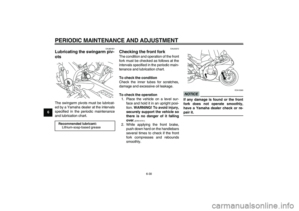 YAMAHA YZF-R1 2011 Manual Online PERIODIC MAINTENANCE AND ADJUSTMENT
6-30
6
EAUM1651
Lubricating the swingarm piv-
ots The swingarm pivots must be lubricat-
ed by a Yamaha dealer at the intervals
specified in the periodic maintenance