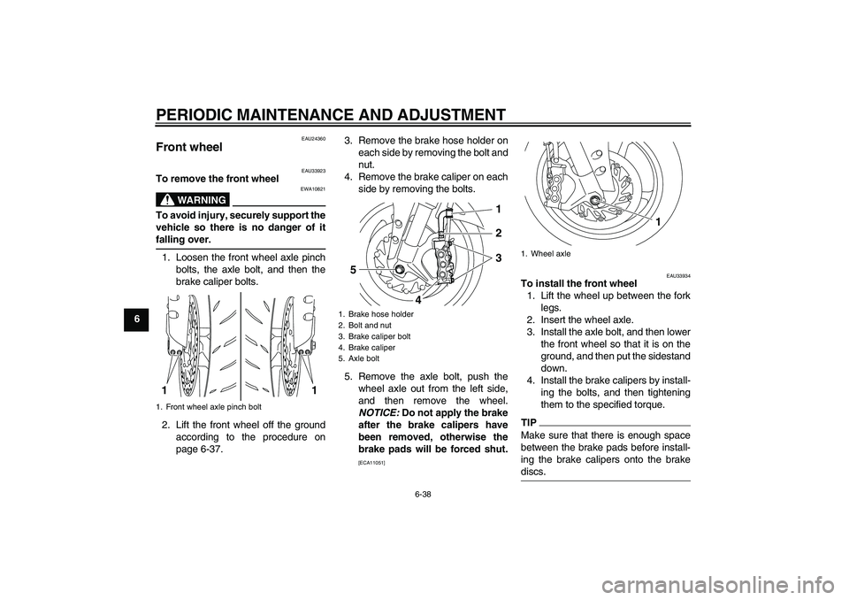 YAMAHA YZF-R1 2011 Owners Manual PERIODIC MAINTENANCE AND ADJUSTMENT
6-38
6
EAU24360
Front wheel
EAU33923
To remove the front wheel
WARNING
EWA10821
To avoid injury, securely support the
vehicle so there is no danger of it
falling o YAMAHA YZF-R1 2011 Owners Manual PERIODIC MAINTENANCE AND ADJUSTMENT
6-38
6
EAU24360
Front wheel
EAU33923
To remove the front wheel
WARNING
EWA10821
To avoid injury, securely support the
vehicle so there is no danger of it
falling o