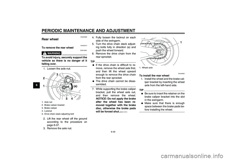 YAMAHA YZF-R1 2011  Owners Manual PERIODIC MAINTENANCE AND ADJUSTMENT
6-40
6
EAU25080
Rear wheel 
EAU25314
To remove the rear wheel
WARNING
EWA10821
To avoid injury, securely support the
vehicle so there is no danger of it
falling ove
