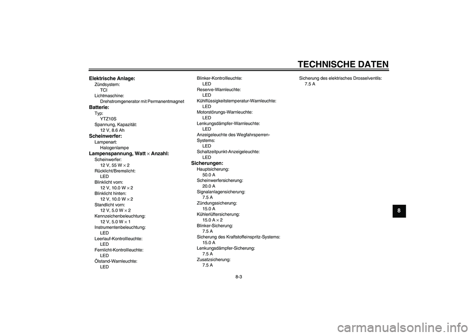 YAMAHA YZF-R1 2011  Betriebsanleitungen (in German) TECHNISCHE DATEN
8-3
8
Elektrische Anlage:Zündsystem:
TCI
Lichtmaschine:
Drehstromgenerator mit PermanentmagnetBatterie:Typ:
YTZ10S
Spannung, Kapazität:
12 V, 8.6 AhScheinwerfer:Lampenart:
Halogenla