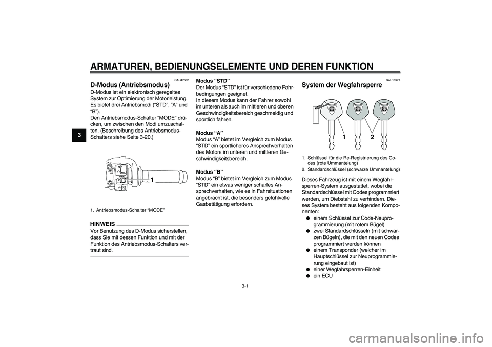 YAMAHA YZF-R1 2011  Betriebsanleitungen (in German) ARMATUREN, BEDIENUNGSELEMENTE UND DEREN FUNKTION
3-1
3
GAU47632
D-Modus (Antriebsmodus) D-Modus ist ein elektronisch geregeltes 
System zur Optimierung der Motorleistung. 
Es bietet drei Antriebsmodi 