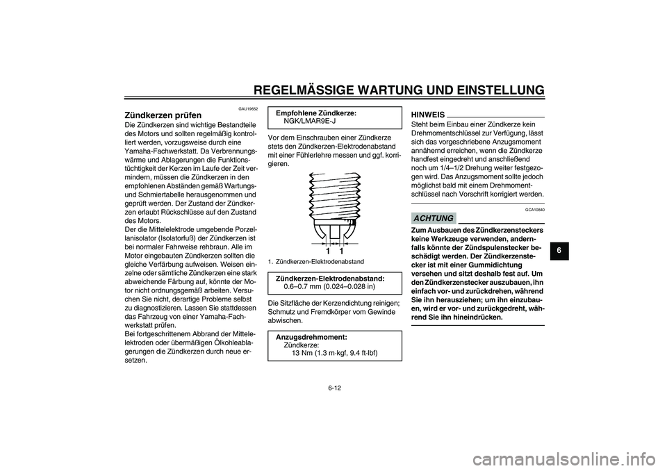 YAMAHA YZF-R1 2011  Betriebsanleitungen (in German) REGELMÄSSIGE WARTUNG UND EINSTELLUNG
6-12
6
GAU19652
Zündkerzen prüfen Die Zündkerzen sind wichtige Bestandteile 
des Motors und sollten regelmäßig kontrol-
liert werden, vorzugsweise durch eine