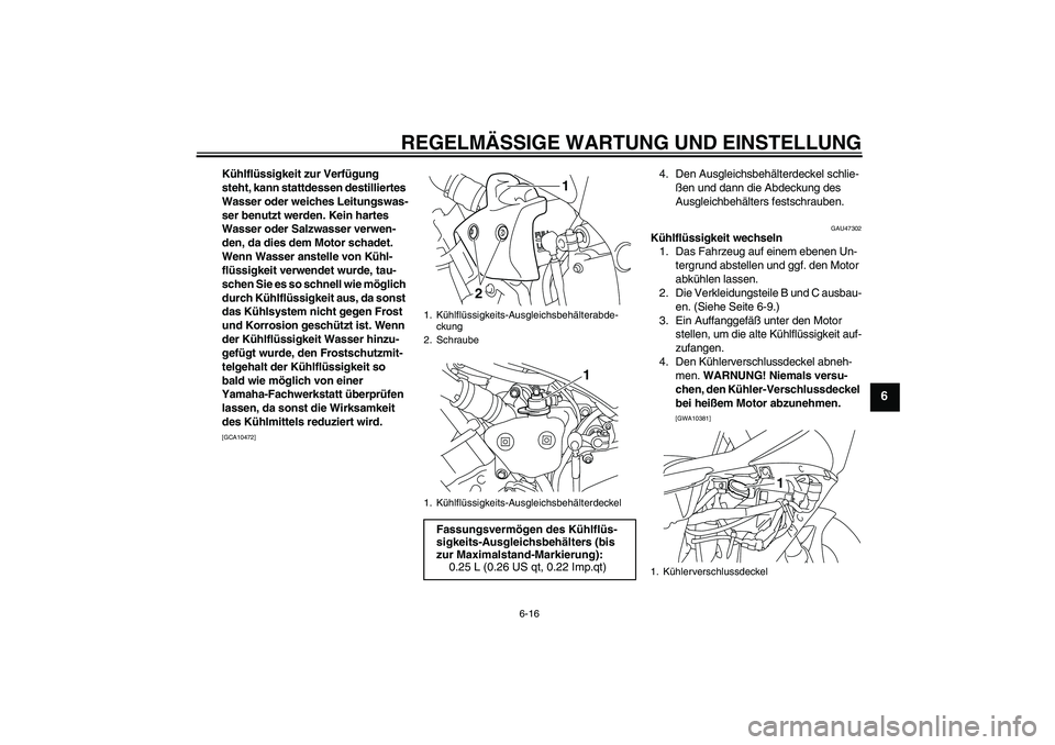 YAMAHA YZF-R1 2011  Betriebsanleitungen (in German) REGELMÄSSIGE WARTUNG UND EINSTELLUNG
6-16
6
Kühlflüssigkeit zur Verfügung 
steht, kann stattdessen destilliertes 
Wasser oder weiches Leitungswas-
ser benutzt werden. Kein hartes 
Wasser oder Salz