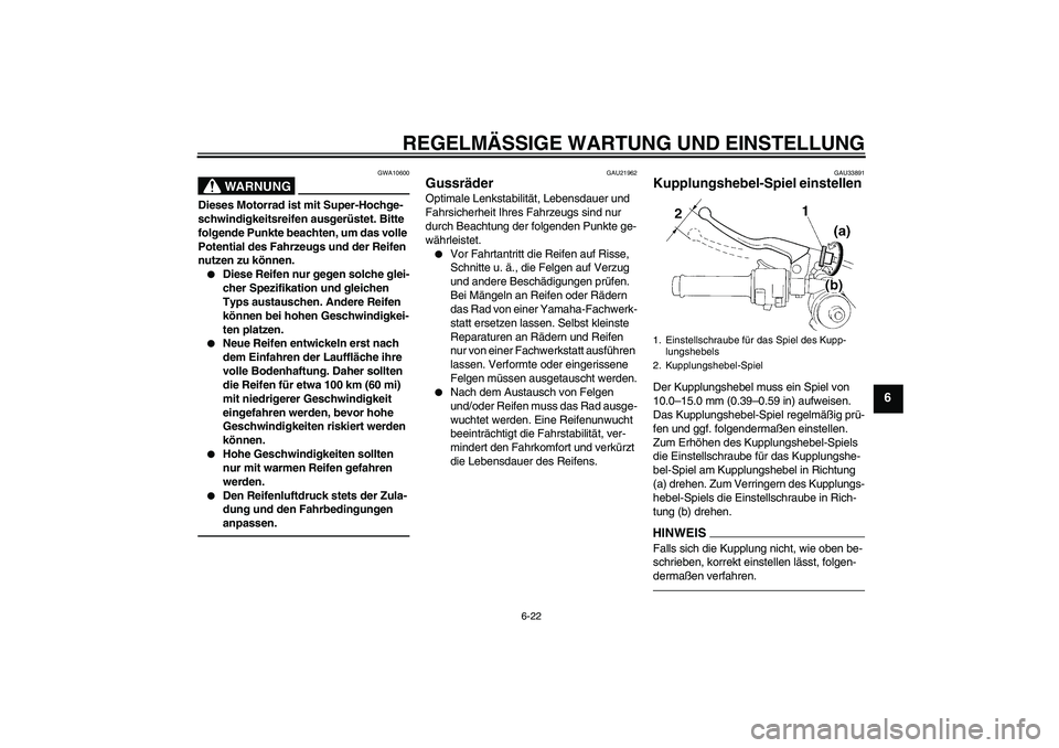 YAMAHA YZF-R1 2011  Betriebsanleitungen (in German) REGELMÄSSIGE WARTUNG UND EINSTELLUNG
6-22
6
WARNUNG
GWA10600
Dieses Motorrad ist mit Super-Hochge-
schwindigkeitsreifen ausgerüstet. Bitte 
folgende Punkte beachten, um das volle 
Potential des Fahr