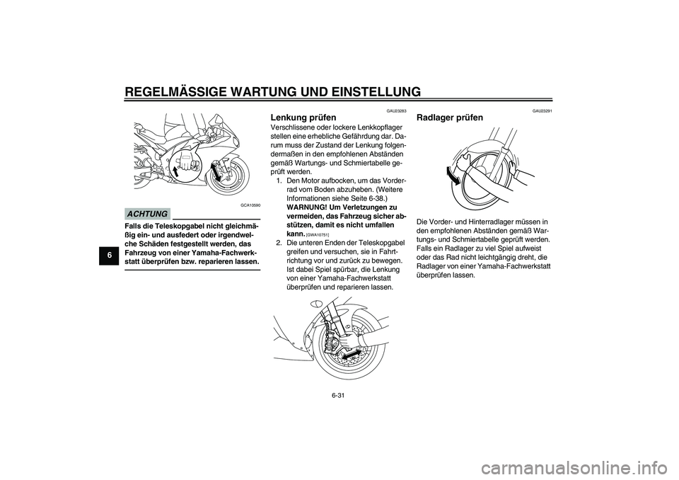 YAMAHA YZF-R1 2011 Betriebsanleitungen (in German) REGELMÄSSIGE WARTUNG UND EINSTELLUNG
6-31
6
ACHTUNG
GCA10590
Falls die Teleskopgabel nicht gleichmä-
ßig ein- und ausfedert oder irgendwel-
che Schäden festgestellt werden, das
Fahrzeug von einer YAMAHA YZF-R1 2011 Betriebsanleitungen (in German) REGELMÄSSIGE WARTUNG UND EINSTELLUNG
6-31
6
ACHTUNG
GCA10590
Falls die Teleskopgabel nicht gleichmä-
ßig ein- und ausfedert oder irgendwel-
che Schäden festgestellt werden, das
Fahrzeug von einer