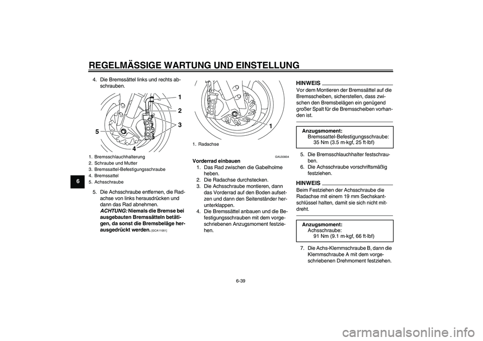 YAMAHA YZF-R1 2011 Betriebsanleitungen (in German) REGELMÄSSIGE WARTUNG UND EINSTELLUNG
6-39
6
4. Die Bremssättel links und rechts ab-
schrauben.
5. Die Achsschraube entfernen, die Rad-
achse von links herausdrücken und
dann das Rad abnehmen.
ACH YAMAHA YZF-R1 2011 Betriebsanleitungen (in German) REGELMÄSSIGE WARTUNG UND EINSTELLUNG
6-39
6
4. Die Bremssättel links und rechts ab-
schrauben.
5. Die Achsschraube entfernen, die Rad-
achse von links herausdrücken und
dann das Rad abnehmen.
ACH