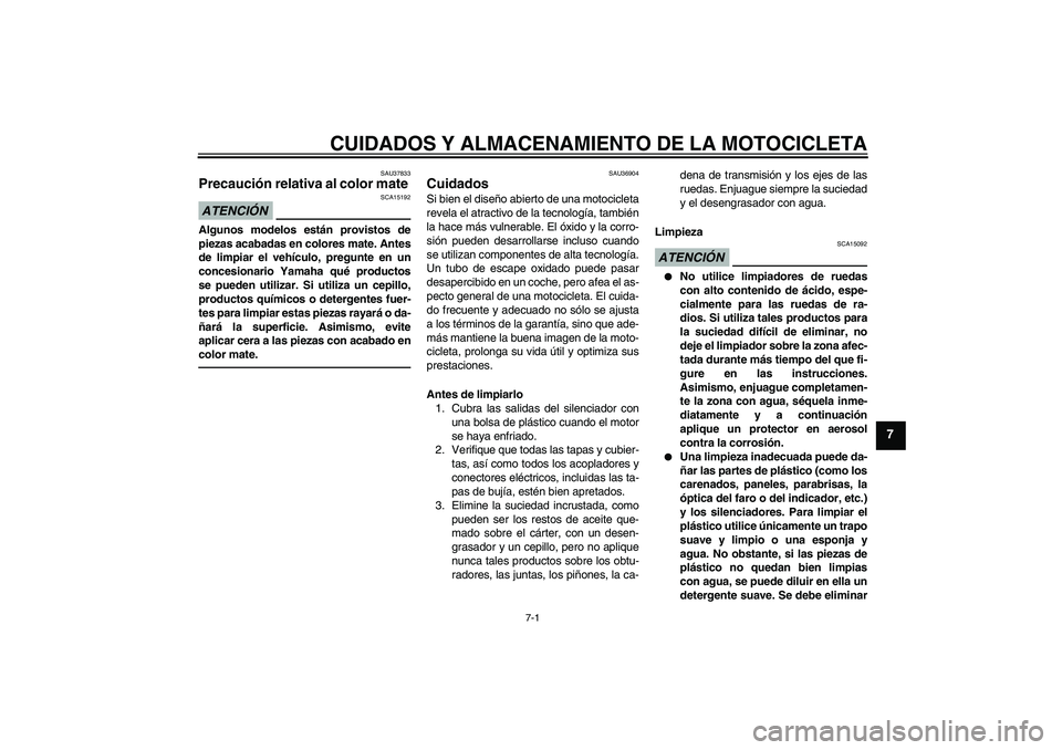 YAMAHA YZF-R1 2011  Manuale de Empleo (in Spanish) CUIDADOS Y ALMACENAMIENTO DE LA MOTOCICLETA
7-1
7
SAU37833
Precaución relativa al color mate ATENCIÓN
SCA15192
Algunos modelos están provistos de
piezas acabadas en colores mate. Antes
de limpiar e