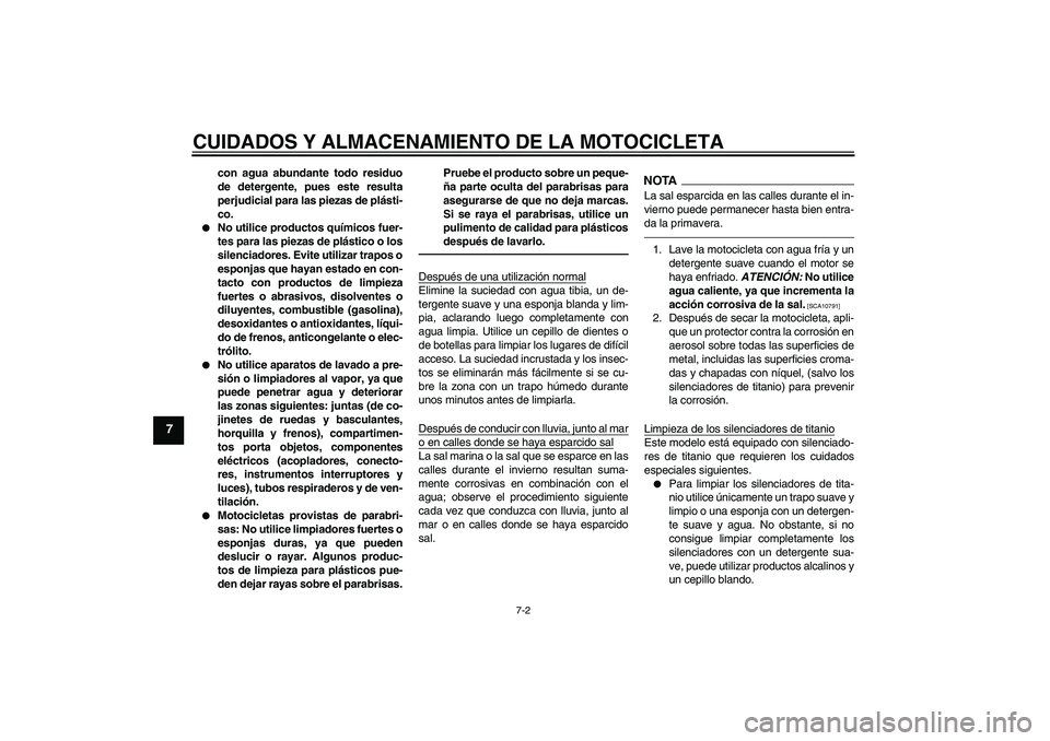 YAMAHA YZF-R1 2011  Manuale de Empleo (in Spanish) CUIDADOS Y ALMACENAMIENTO DE LA MOTOCICLETA
7-2
7
con agua abundante todo residuo
de detergente, pues este resulta
perjudicial para las piezas de plásti-
co.

No utilice productos químicos fuer-
te