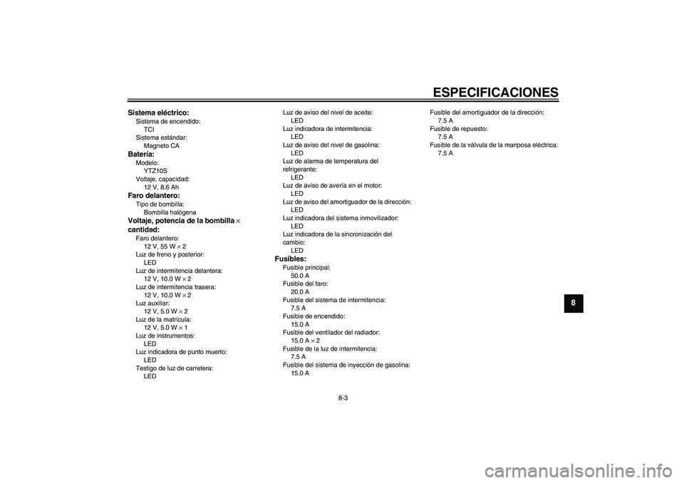 YAMAHA YZF-R1 2011  Manuale de Empleo (in Spanish) ESPECIFICACIONES
8-3
8
Sistema eléctrico:Sistema de encendido:
TCI
Sistema estándar:
Magneto CABatería:Modelo:
YTZ10S
Voltaje, capacidad:
12 V, 8.6 AhFaro delantero:Tipo de bombilla:
Bombilla haló