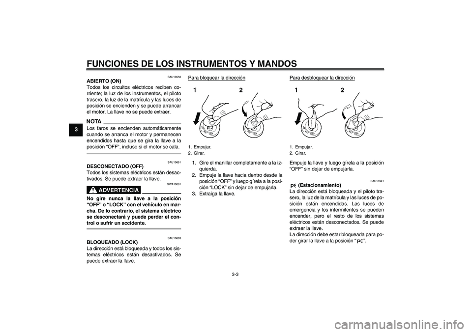 YAMAHA YZF-R1 2011  Manuale de Empleo (in Spanish) FUNCIONES DE LOS INSTRUMENTOS Y MANDOS
3-3
3
SAU10550
ABIERTO (ON)
Todos los circuitos eléctricos reciben co-
rriente; la luz de los instrumentos, el piloto
trasero, la luz de la matrícula y las luc