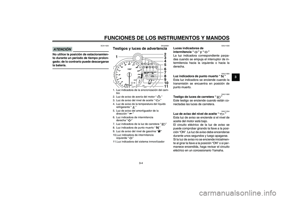 YAMAHA YZF-R1 2011  Manuale de Empleo (in Spanish) FUNCIONES DE LOS INSTRUMENTOS Y MANDOS
3-4
3
ATENCIÓN
SCA11020
No utilice la posición de estacionamien-
to durante un periodo de tiempo prolon-
gado; de lo contrario puede descargarse
la batería.
S