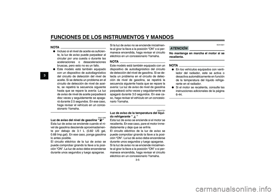 YAMAHA YZF-R1 2011  Manuale de Empleo (in Spanish) FUNCIONES DE LOS INSTRUMENTOS Y MANDOS
3-5
3
NOTA
Incluso si el nivel de aceite es suficien-
te, la luz de aviso puede parpadear al
circular por una cuesta o durante las
aceleraciones o desaceleracio