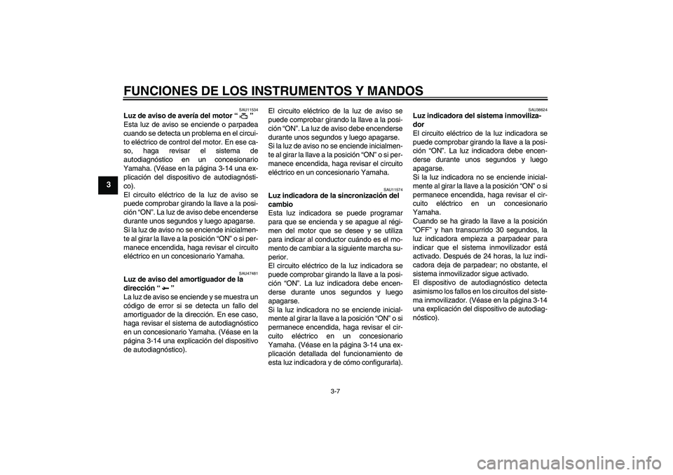 YAMAHA YZF-R1 2011  Manuale de Empleo (in Spanish) FUNCIONES DE LOS INSTRUMENTOS Y MANDOS
3-7
3
SAU11534
Luz de aviso de avería del motor“” 
Esta luz de aviso se enciende o parpadea
cuando se detecta un problema en el circui-
to eléctrico de con