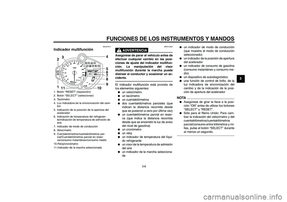 YAMAHA YZF-R1 2011  Manuale de Empleo (in Spanish) FUNCIONES DE LOS INSTRUMENTOS Y MANDOS
3-8
3
SAU47617
Indicador multifunción 
ADVERTENCIA
SWA12422
Asegúrese de parar el vehículo antes de
efectuar cualquier cambio en las posi-
ciones de ajuste de