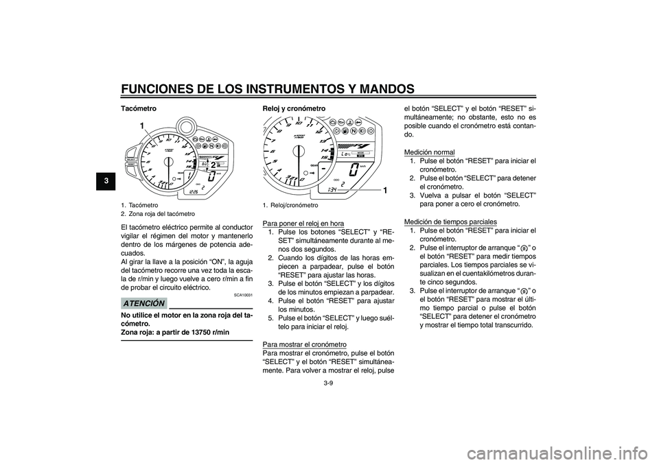 YAMAHA YZF-R1 2011  Manuale de Empleo (in Spanish) FUNCIONES DE LOS INSTRUMENTOS Y MANDOS
3-9
3
Tacómetro
El tacómetro eléctrico permite al conductor
vigilar el régimen del motor y mantenerlo
dentro de los márgenes de potencia ade-
cuados.
Al gir