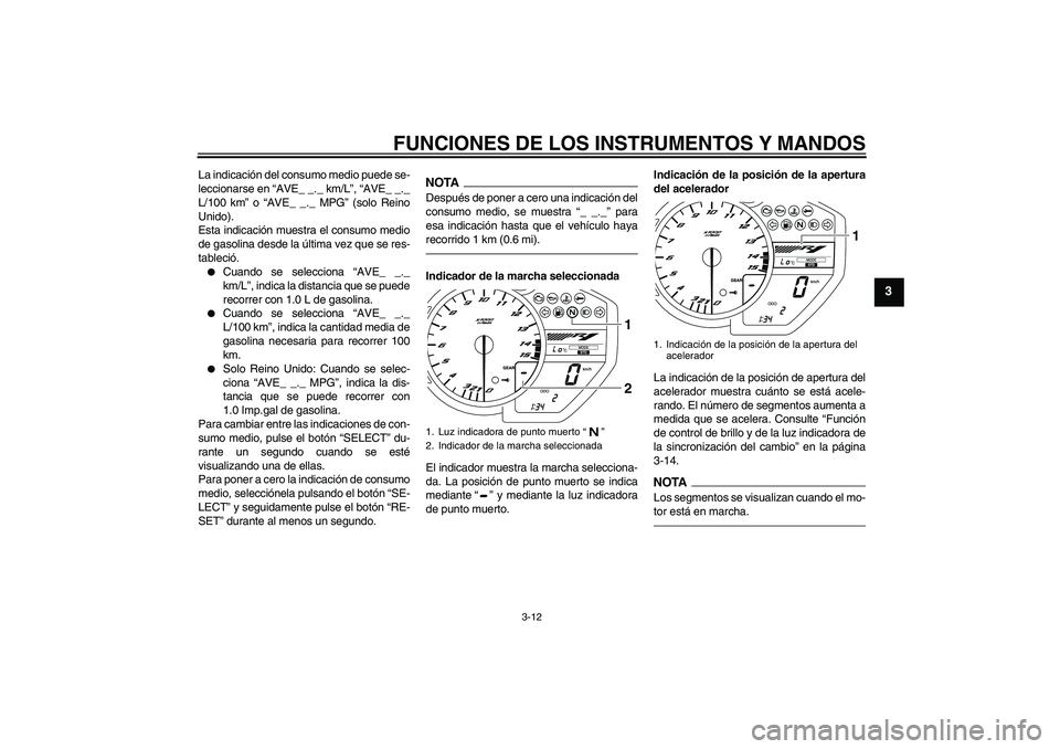 YAMAHA YZF-R1 2011  Manuale de Empleo (in Spanish) FUNCIONES DE LOS INSTRUMENTOS Y MANDOS
3-12
3
La indicación del consumo medio puede se-
leccionarse en “AVE_ _._ km/L”, “AVE_ _._
L/100 km” o “AVE_ _._ MPG” (solo Reino
Unido).
Esta indic
