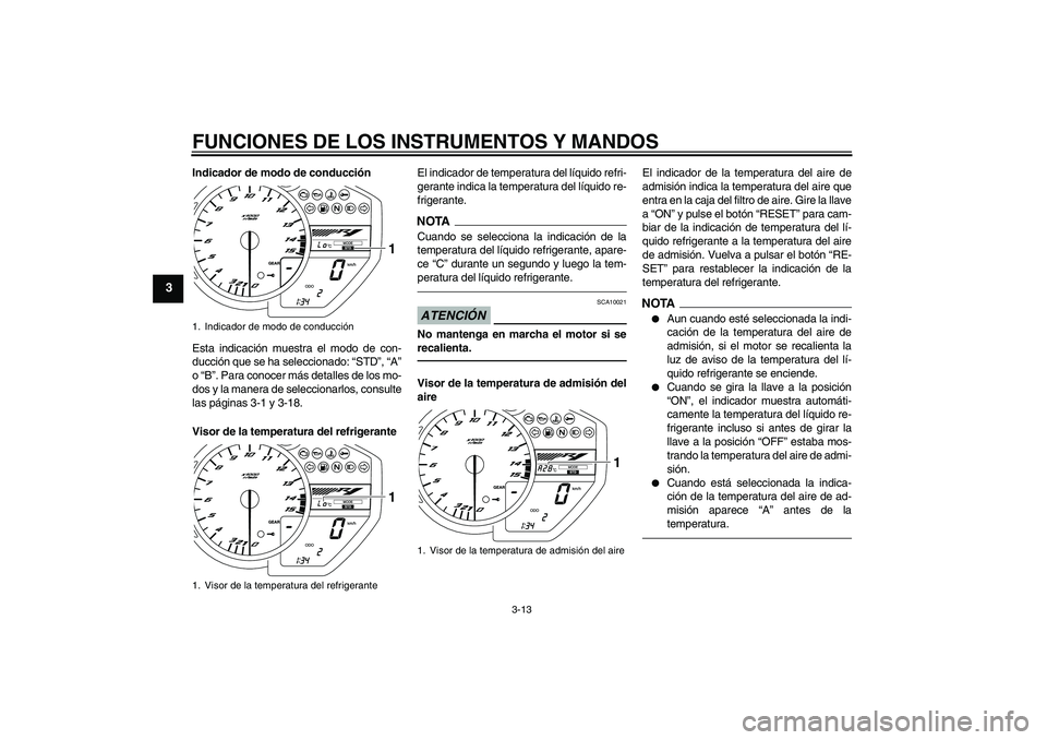 YAMAHA YZF-R1 2011  Manuale de Empleo (in Spanish) FUNCIONES DE LOS INSTRUMENTOS Y MANDOS
3-13
3
Indicador de modo de conducción
Esta indicación muestra el modo de con-
ducción que se ha seleccionado: “STD”, “A”
o “B”. Para conocer más