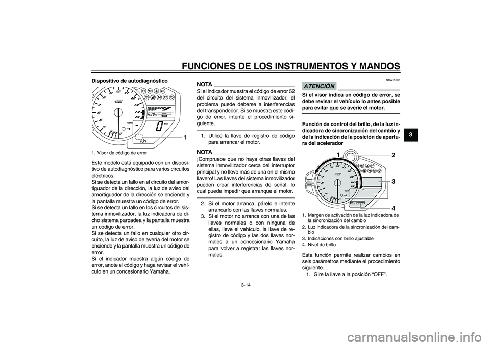 YAMAHA YZF-R1 2011  Manuale de Empleo (in Spanish) FUNCIONES DE LOS INSTRUMENTOS Y MANDOS
3-14
3
Dispositivo de autodiagnóstico
Este modelo está equipado con un disposi-
tivo de autodiagnóstico para varios circuitos
eléctricos.
Si se detecta un fa