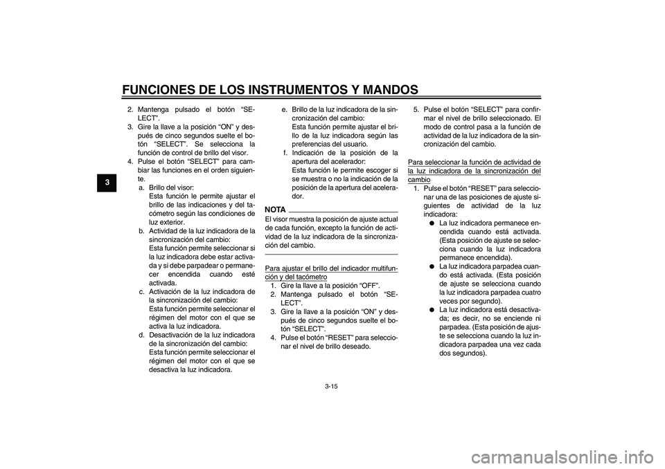YAMAHA YZF-R1 2011  Manuale de Empleo (in Spanish) FUNCIONES DE LOS INSTRUMENTOS Y MANDOS
3-15
3
2. Mantenga pulsado el botón “SE-
LECT”.
3. Gire la llave a la posición “ON” y des-
pués de cinco segundos suelte el bo-
tón “SELECT”. Se 