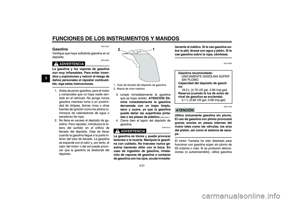 YAMAHA YZF-R1 2011 Manuale de Empleo (in Spanish) FUNCIONES DE LOS INSTRUMENTOS Y MANDOS
3-21
3
SAU13221
Gasolina Verifique que haya suficiente gasolina en el
depósito.
ADVERTENCIA
SWA10881
La gasolina y los vapores de gasolina
son muy inflamables. YAMAHA YZF-R1 2011 Manuale de Empleo (in Spanish) FUNCIONES DE LOS INSTRUMENTOS Y MANDOS
3-21
3
SAU13221
Gasolina Verifique que haya suficiente gasolina en el
depósito.
ADVERTENCIA
SWA10881
La gasolina y los vapores de gasolina
son muy inflamables.