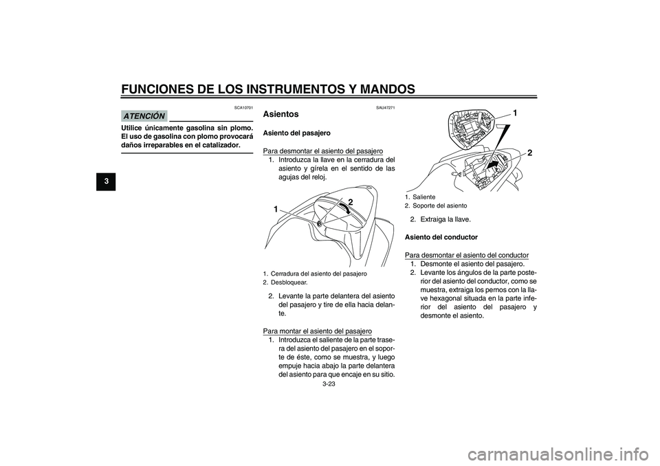YAMAHA YZF-R1 2011 Manuale de Empleo (in Spanish) FUNCIONES DE LOS INSTRUMENTOS Y MANDOS
3-23
3
ATENCIÓN
SCA10701
Utilice únicamente gasolina sin plomo.
El uso de gasolina con plomo provocará
daños irreparables en el catalizador.
SAU47271
Asiento YAMAHA YZF-R1 2011 Manuale de Empleo (in Spanish) FUNCIONES DE LOS INSTRUMENTOS Y MANDOS
3-23
3
ATENCIÓN
SCA10701
Utilice únicamente gasolina sin plomo.
El uso de gasolina con plomo provocará
daños irreparables en el catalizador.
SAU47271
Asiento