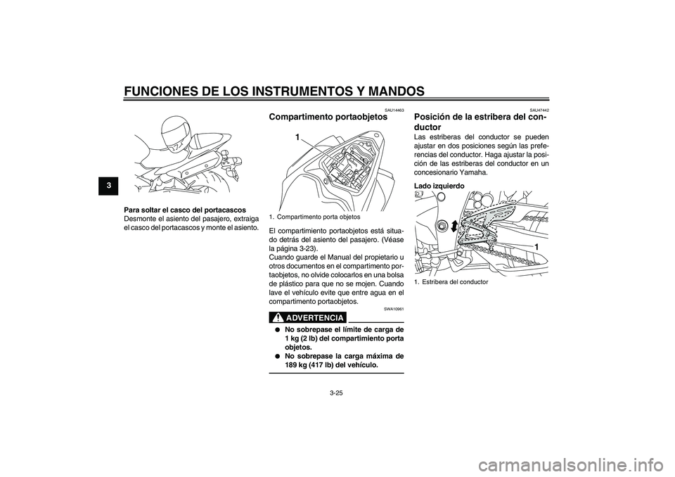 YAMAHA YZF-R1 2011 Manuale de Empleo (in Spanish) FUNCIONES DE LOS INSTRUMENTOS Y MANDOS
3-25
3
Para soltar el casco del portacascos
Desmonte el asiento del pasajero, extraiga
el casco del portacascos y monte el asiento.
SAU14463
Compartimento portao YAMAHA YZF-R1 2011 Manuale de Empleo (in Spanish) FUNCIONES DE LOS INSTRUMENTOS Y MANDOS
3-25
3
Para soltar el casco del portacascos
Desmonte el asiento del pasajero, extraiga
el casco del portacascos y monte el asiento.
SAU14463
Compartimento portao