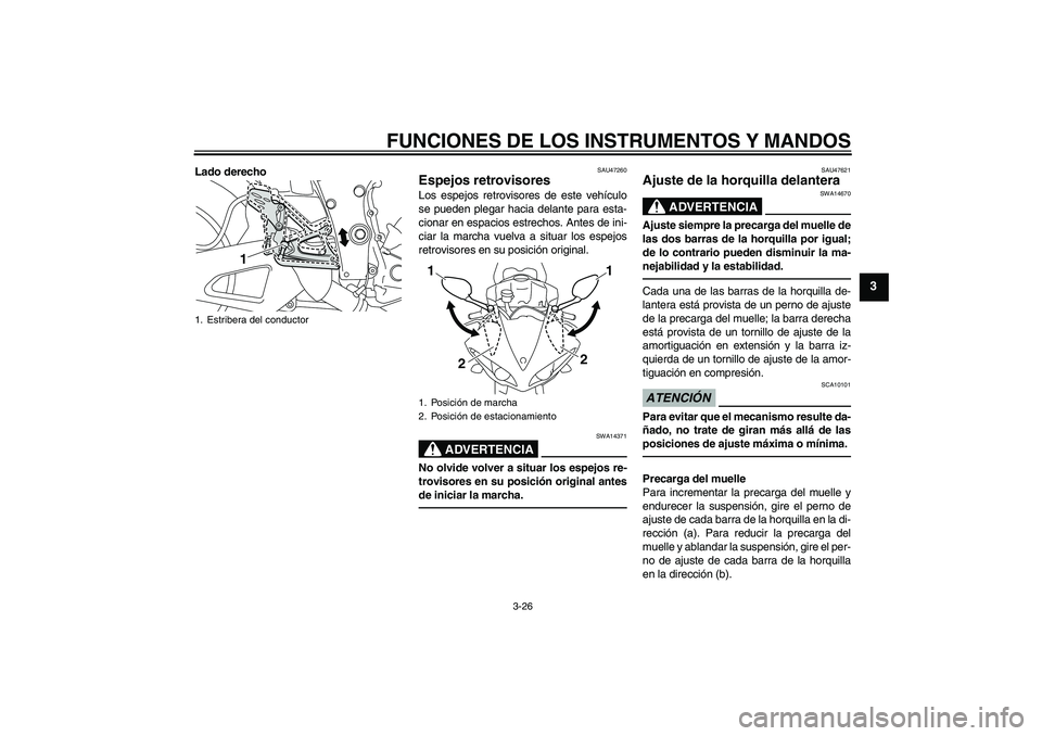 YAMAHA YZF-R1 2011  Manuale de Empleo (in Spanish) FUNCIONES DE LOS INSTRUMENTOS Y MANDOS
3-26
3
Lado derecho
SAU47260
Espejos retrovisores Los espejos retrovisores de este vehículo
se pueden plegar hacia delante para esta-
cionar en espacios estrech
