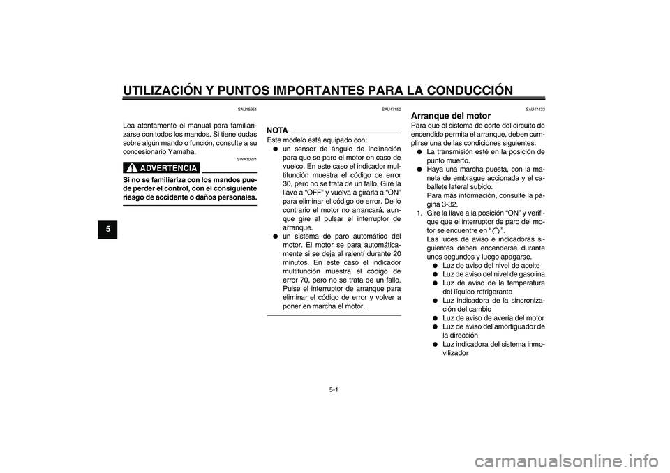 YAMAHA YZF-R1 2011  Manuale de Empleo (in Spanish) UTILIZACIÓN Y PUNTOS IMPORTANTES PARA LA CONDUCCIÓN
5-1
5
SAU15951
Lea atentamente el manual para familiari-
zarse con todos los mandos. Si tiene dudas
sobre algún mando o función, consulte a su
c