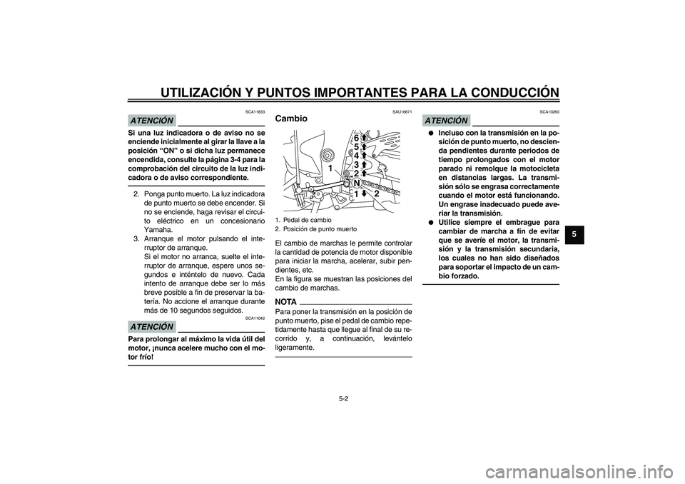 YAMAHA YZF-R1 2011  Manuale de Empleo (in Spanish) UTILIZACIÓN Y PUNTOS IMPORTANTES PARA LA CONDUCCIÓN
5-2
5
ATENCIÓN
SCA11833
Si una luz indicadora o de aviso no se
enciende inicialmente al girar la llave a la
posición “ON” o si dicha luz per
