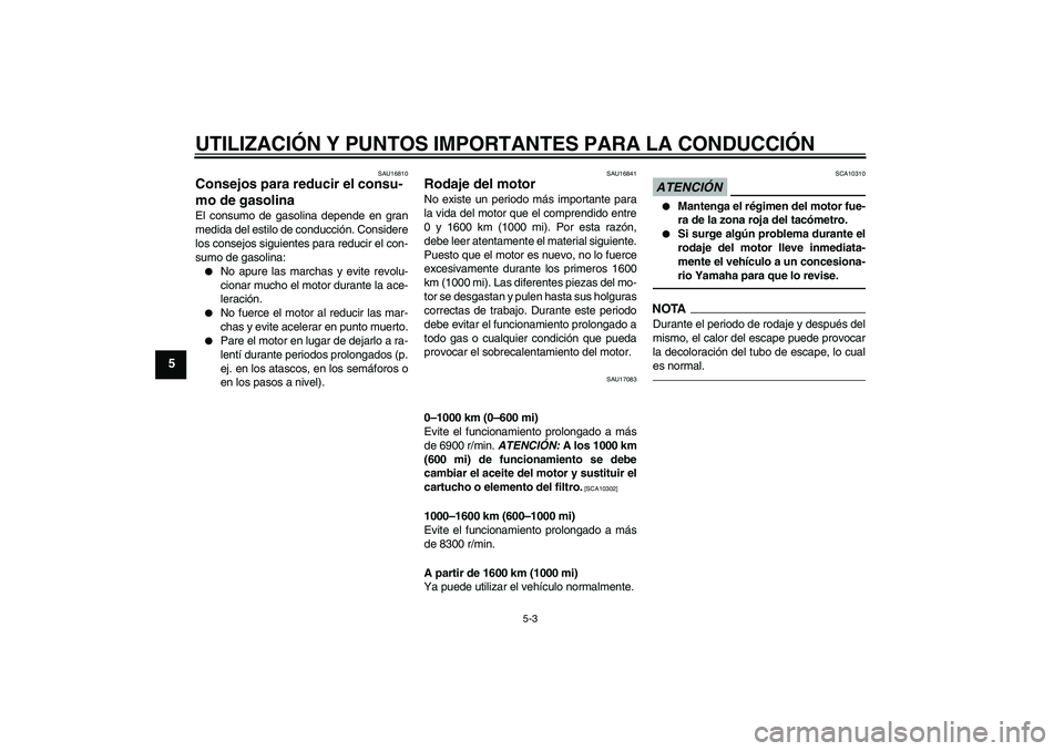 YAMAHA YZF-R1 2011  Manuale de Empleo (in Spanish) UTILIZACIÓN Y PUNTOS IMPORTANTES PARA LA CONDUCCIÓN
5-3
5
SAU16810
Consejos para reducir el consu-
mo de gasolina El consumo de gasolina depende en gran
medida del estilo de conducción. Considere
l