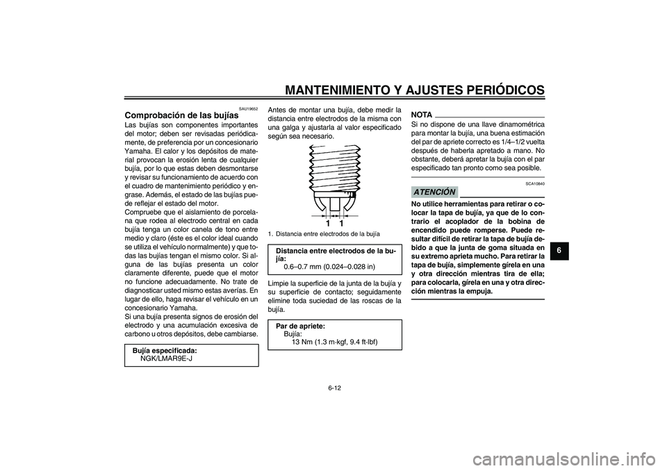 YAMAHA YZF-R1 2011  Manuale de Empleo (in Spanish) MANTENIMIENTO Y AJUSTES PERIÓDICOS
6-12
6
SAU19652
Comprobación de las bujías Las bujías son componentes importantes
del motor; deben ser revisadas periódica-
mente, de preferencia por un concesi