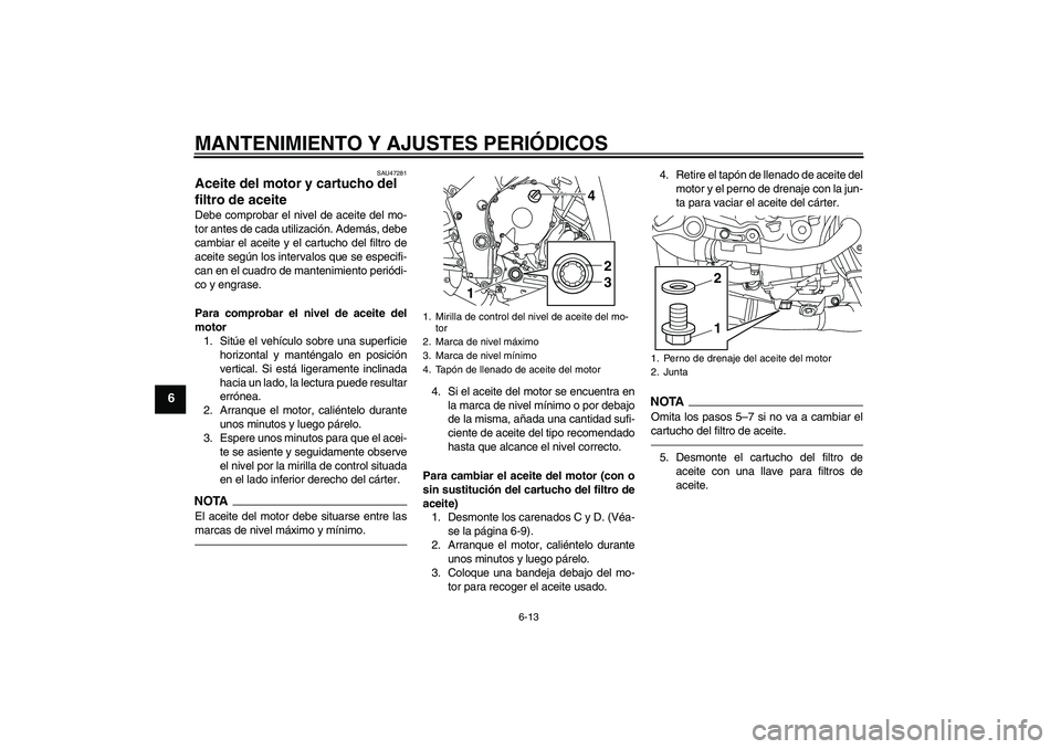 YAMAHA YZF-R1 2011  Manuale de Empleo (in Spanish) MANTENIMIENTO Y AJUSTES PERIÓDICOS
6-13
6
SAU47281
Aceite del motor y cartucho del 
filtro de aceite Debe comprobar el nivel de aceite del mo-
tor antes de cada utilización. Además, debe
cambiar el