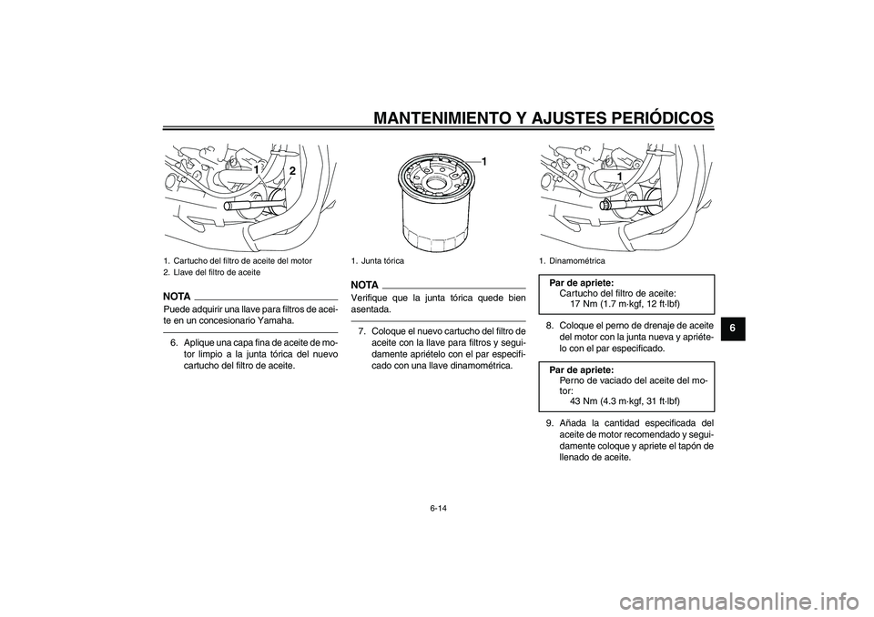 YAMAHA YZF-R1 2011  Manuale de Empleo (in Spanish) MANTENIMIENTO Y AJUSTES PERIÓDICOS
6-14
6
NOTAPuede adquirir una llave para filtros de acei-
te en un concesionario Yamaha.6. Aplique una capa fina de aceite de mo-
tor limpio a la junta tórica del 