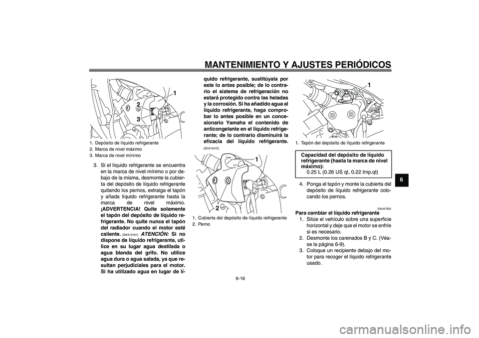 YAMAHA YZF-R1 2011  Manuale de Empleo (in Spanish) MANTENIMIENTO Y AJUSTES PERIÓDICOS
6-16
6
3. Si el líquido refrigerante se encuentra
en la marca de nivel mínimo o por de-
bajo de la misma, desmonte la cubier-
ta del depósito de líquido refrige