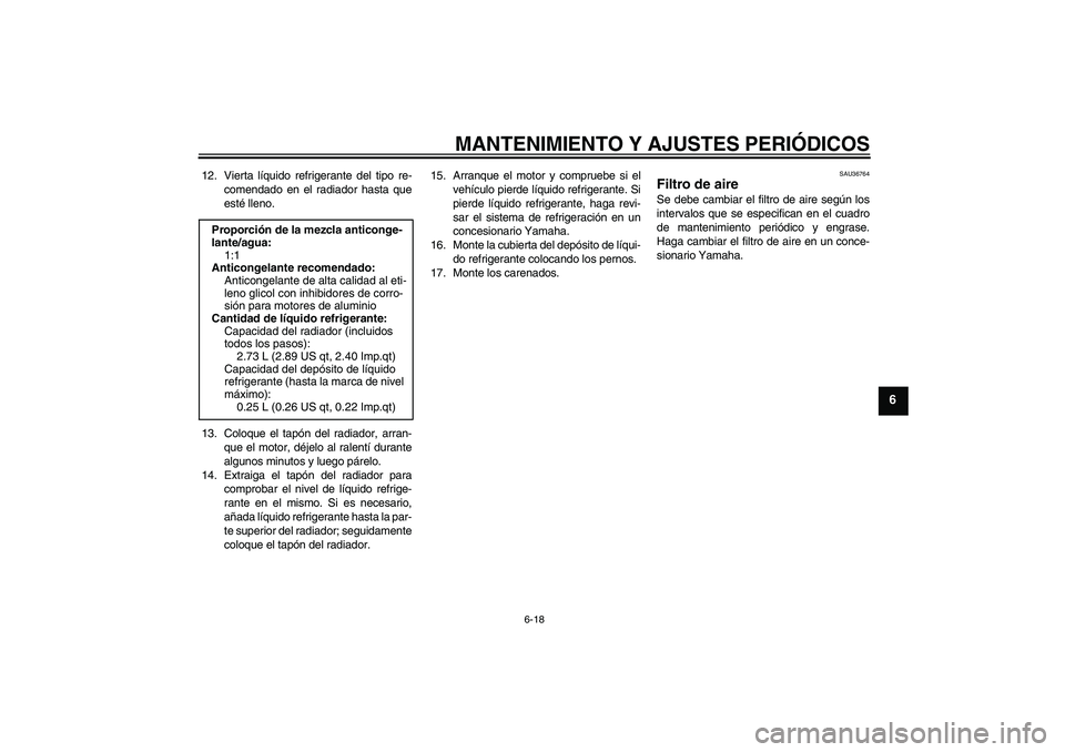 YAMAHA YZF-R1 2011  Manuale de Empleo (in Spanish) MANTENIMIENTO Y AJUSTES PERIÓDICOS
6-18
6
12. Vierta líquido refrigerante del tipo re-
comendado en el radiador hasta que
esté lleno.
13. Coloque el tapón del radiador, arran-
que el motor, déjel